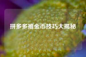 拼多多推金币技巧大揭秘  第1张