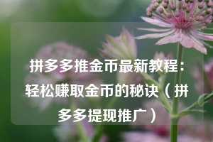 拼多多推金币最新教程：轻松赚取金币的秘诀（拼多多提现推广）  第1张