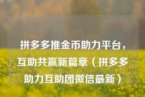 拼多多推金币助力平台，互助共赢新篇章（拼多多助力互助团微信最新）  第1张