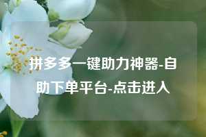 拼多多一键助力神器-自助下单平台-点击进入  第1张