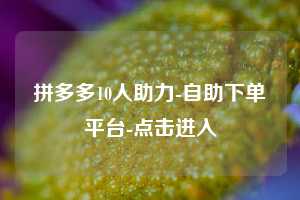 拼多多10人助力-自助下单平台-点击进入  第1张